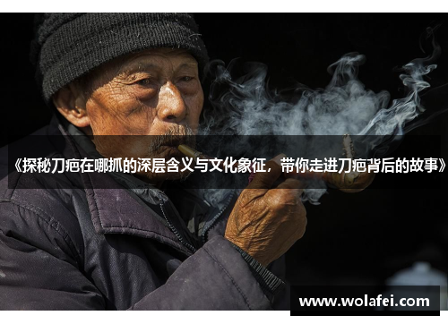 《探秘刀疤在哪抓的深层含义与文化象征，带你走进刀疤背后的故事》