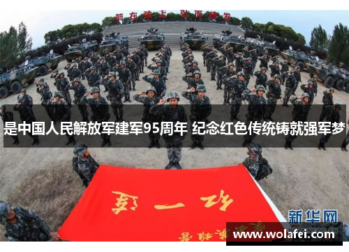 是中国人民解放军建军95周年 纪念红色传统铸就强军梦