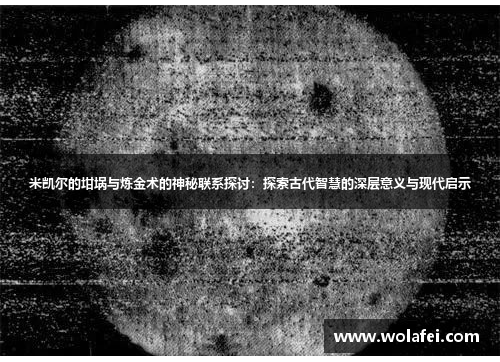 米凯尔的坩埚与炼金术的神秘联系探讨：探索古代智慧的深层意义与现代启示