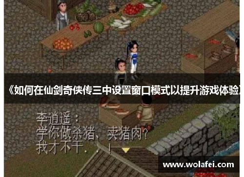 《如何在仙剑奇侠传三中设置窗口模式以提升游戏体验》